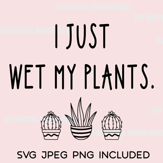 I Just Wet My Plants SVG PNG JPEG Funny Plant Design Punny Etsy