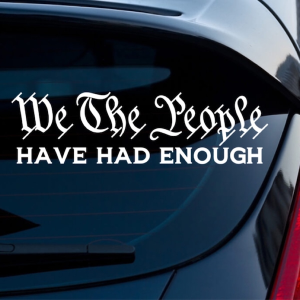 We The People Have Had Enough Vinyl Car and Truck Decal, Vehicle Bumper Sticker, Laptop Skin, Tumbler Decal