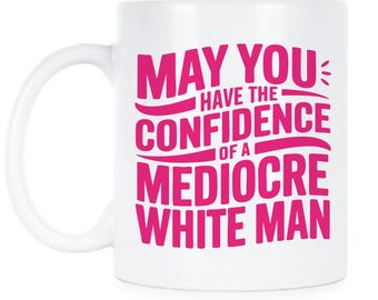 Empowering Feminist Humor Mug: Confidence of a Mediocre White Man Coffee Cup Gift for Activists
