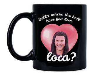 Bella Where Have You Been Loca Quote Mug Novelty Coffee Cup Friend