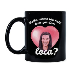 Bella Where Have You Been Loca Quote Mug Novelty Coffee Cup Friend