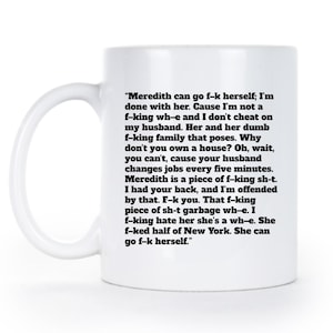 May include: White ceramic mug with a black text that reads: "Meredith can go f-k herself; I'm done with her..." The mug has a standard handle and a white background.