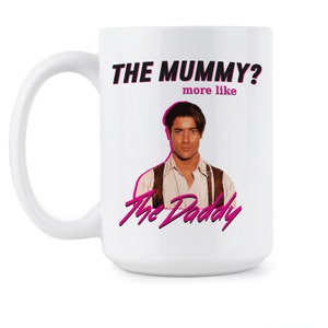 The Mummy More Like The Daddy Brendan Fraser Brendan Fraser Mug 15 oz.