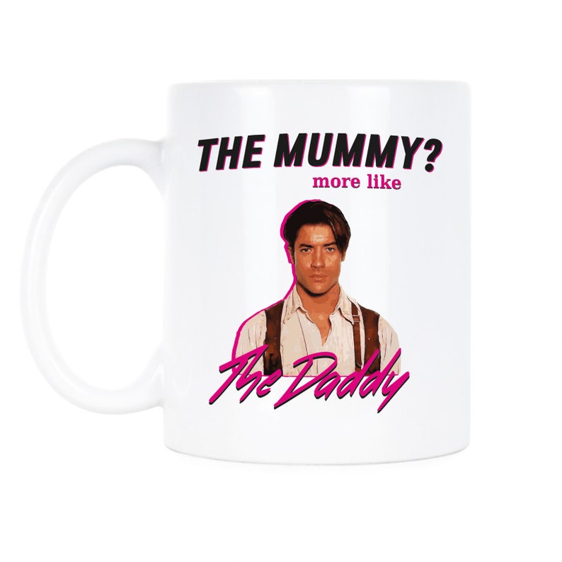 The Mummy More Like The Daddy Brendan Fraser Brendan Fraser Mug 11 oz.