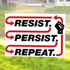 May include: White yard sign with red arrows and black text that reads "Resist. Persist. Repeat." A black fist is shown next to the word "Resist."