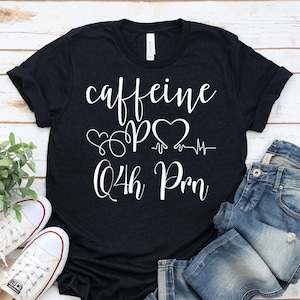 Funny Caffeine q4h Prn, PO Q4H PRN Nurse Gift, Coffee PRn Nurse Shirt, PRn Nurse Sweatshirt,  PRn Nurse Hoodie, Nurses Appreciation Gift