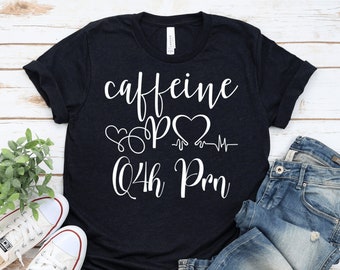 Funny Caffeine Q4H PRN Nurse Shirt, Appreciation Gift