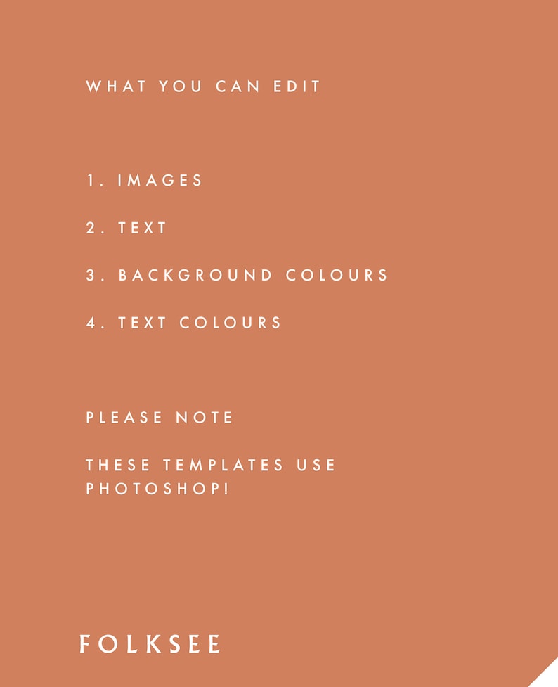 May include: A text-based graphic on a burnt orange background with white text. The text reads "WHAT YOU CAN EDIT" followed by a numbered list: 1. IMAGES, 2. TEXT, 3. BACKGROUND COLOURS, 4. TEXT COLOURS. The text continues with "PLEASE NOTE" and "THESE TEMPLATES USE PHOTOSHOP!" and ends with "FOLKSEE".