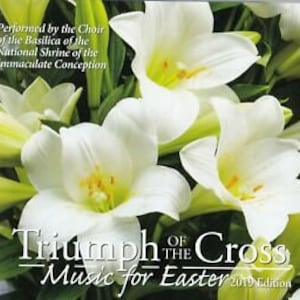 Pode incluir: Capa de CD com lírios brancos com centro amarelo. O texto diz "Triumph of the Cross Music for Easter 2019 Edition" e "Performed by the Choir of the Basilica of the National Shrine of the Immaculate Conception."