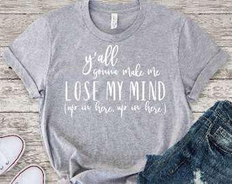 Y'all Gonna Make Me Lose My Mind/ Funny Mom Shirt/ Mom Life/ Mom Gift/ Gift for Mom