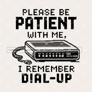 May include: A black and white graphic design featuring a 56K data fax modem with a coiled cord and connector. The text reads: PLEASE BE PATIENT WITH ME, I REMEMBER DIAL-UP. The design uses a pixelated font style to evoke a retro computer aesthetic.
