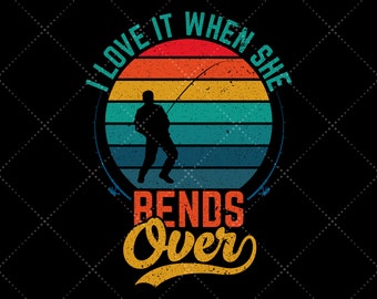 I Love It When She Bends Over Fishing PNG, T-Shirt Design (Digital Download)