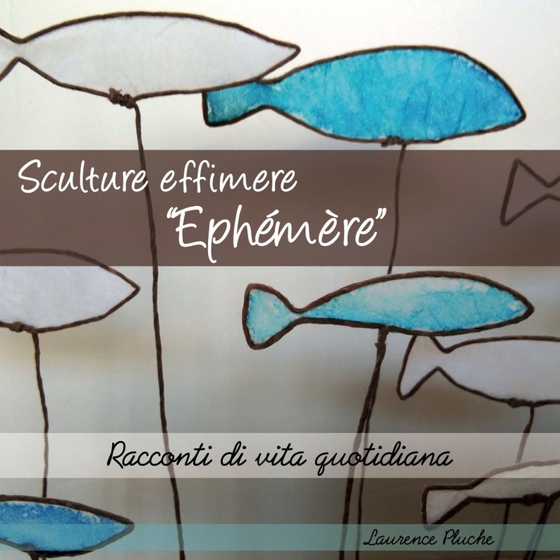 May include: A collection of delicate, wire sculptures of fish, painted in shades of blue and white. The sculptures are suspended from the ceiling, creating a whimsical and airy display. The text "Sculture effimere "Eph&eacute;m&egrave;re" Racconti di vita quotidiana Laurence Pluche" is visible in the image.