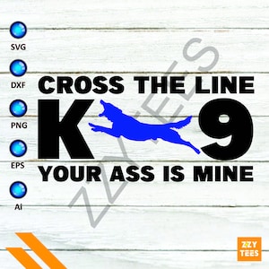 Cross The Line Your Ass Is Mine, K9 Dog, Funny K9, Dog SVG, German Shepherds Svg, Army Svg, Soldier Svg, Army Dog Svg, K-9 svg, K9 Svg, K9