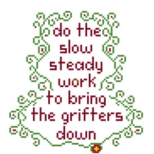 May include: Cross-stitch embroidery design with a green vine border and red text that reads "do the slow steady work to bring the grifters down".