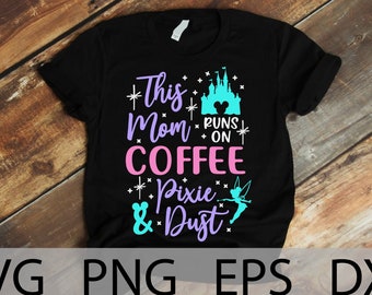 This Mom Runs on Coffee and Pixie Dust Svg, Disneyland Mom vacation shirt, family vacation, Mouse Coffee, cut files, iron on SVG, PNG, EPS