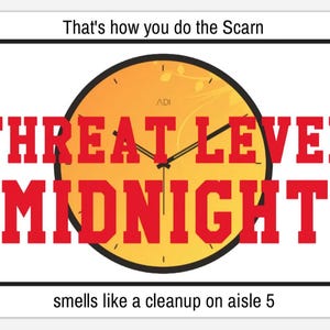 May include: A yellow clock face with black hands and a black border. The clock face has the words "THREAT LEVEL MIDNIGHT" in red letters. The text "That's how you do the Scarn" is at the top of the image. The text "smells like a cleanup on aisle 5" is at the bottom of the image.
