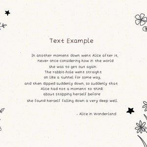 May include: Text excerpt from "Alice in Wonderland" with a whimsical floral and star design. The text reads: "In another moment down went Alice after it, never once considering how in the world she was to get out again. The rabbit-hole went straight on like a tunnel for some way, and then dipped suddenly down, so suddenly that Alice had not a moment to think about stopping herself before she found herself falling down a very deep well. - Alice in Wonderland"