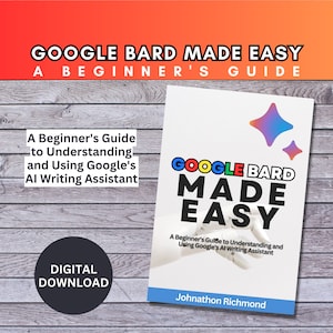 BEST VALUE Google Bard Made Easy - Instant Download -  Beginner&#39;s Guide to Understanding and Using Google&#39;s AI Writing Assistant