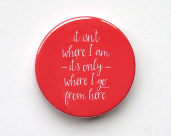 Amélie Musical inspired button/badge or magnet  - "it isn't where I am it's only where I go from here"