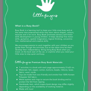 May include: A green and white brochure with the text "little fingers" and the title "What is a Busy Book?"  The brochure describes a learning tool for young children that promotes sensory and motor skills development. The brochure also lists the materials used to make the book, which include felt, zipper, cotton, buttons, beads, ribbons, laces, fabric, wool, and cords.