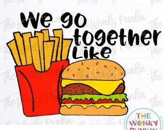 We Go Together Like Burgers And Fries , Sublimation Png File Download