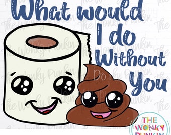 What Would I Do Without You , Poo Amd Paper , Sublimation Png File