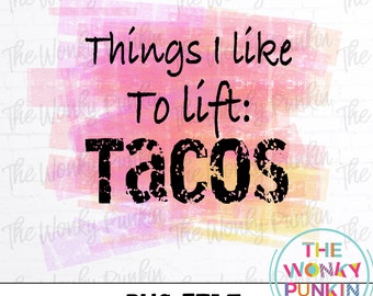 Things I Like To Lift: Tacos , Sublimation Png File Download