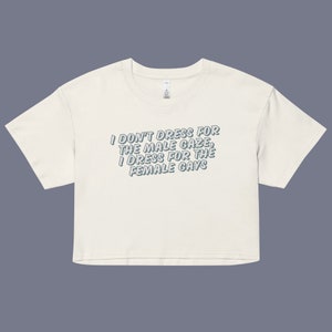 I Don't Dress For The Male Gaze, I Dress For The Female Gays Crop Top Shirt | LGBTQIA+ Pride | Queer Fashion