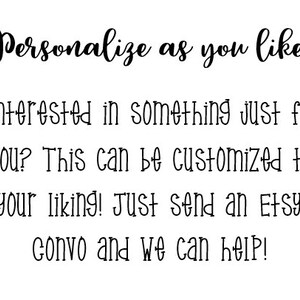 May include: Text on a white background that reads: "Personalize as you like! Interested in something just for you? This can be customized to your liking! Just send an Etsy convo and we can help!"