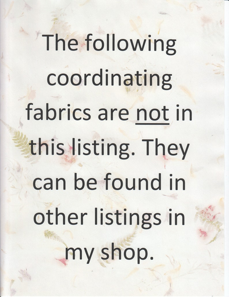 May include: Text on a white background with a floral pattern. The text reads: "The following coordinating fabrics are not in this listing. They can be found in other listings in my shop."