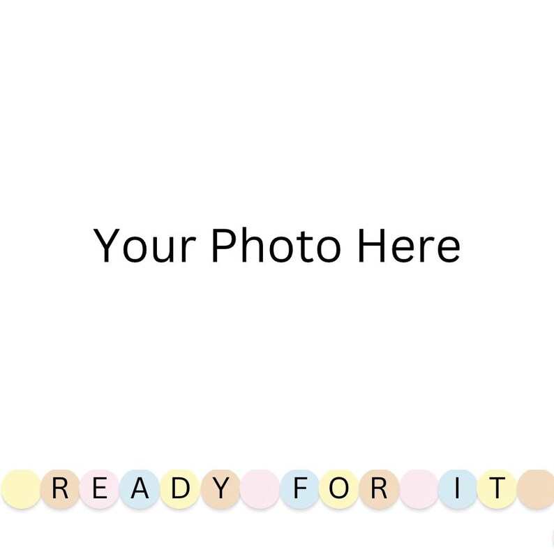 May include: A white background with the text "Your Photo Here" in black. Below the text is a garland of pastel colored circles with the text "READY FOR IT" in black.