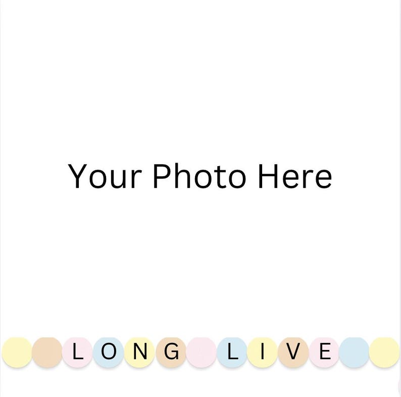 May include: A white card with the text "Your Photo Here" in black font. Below the text is a row of pastel colored circles with the word "LONG LIVE" spelled out in black.