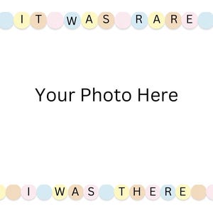 May include: A printable photo frame with a pastel colored border. The border is made of circles with letters spelling out "It was rare I was there". The center of the frame says "Your Photo Here".