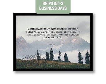 May include: A black framed print with a mountain landscape and a quote that reads "YOUR STATEMENT, QUOTE OR SCRIPTURE VERSE WILL BE PRINTED HERE. TEXT HEIGHT WILL BE ADJUSTED BASED ON THE LENGTH OF YOUR TEXT." The quote is followed by the word "FOOTER".