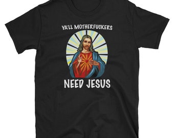 Ya'll Mother Fuckers / Need Jesus / Funny Jesus Shirt / Easter Shirt / Christmas T-Shirt Gift for Atheists / Short-Sleeve Unisex T-Shirt