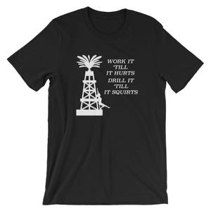 Oil Worker Gift Roustabout Oil Rig Rig Hand Work Till it Hurts Drill Till It Squirts Oil Rig Worker Shirt Present Short-Sleeve Unisex Shirt