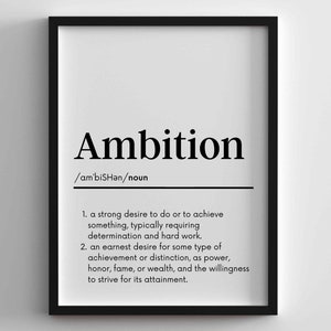 May include: Black and white typography print with the word "Ambition" and its definition. The definition is: "A strong desire to do or to achieve something, typically requiring determination and hard work. An earnest desire for some type of achievement or distinction, as power, honor, fame, or wealth, and the willingness to strive for its attainment."