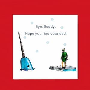 May include: A white card with a blue narwhal and a green elf on a white background. The card says "Bye, Buddy. Hope you find your dad."