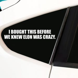 May include: A white car with a black window sticker that reads "I bought this before we knew Elon was crazy."