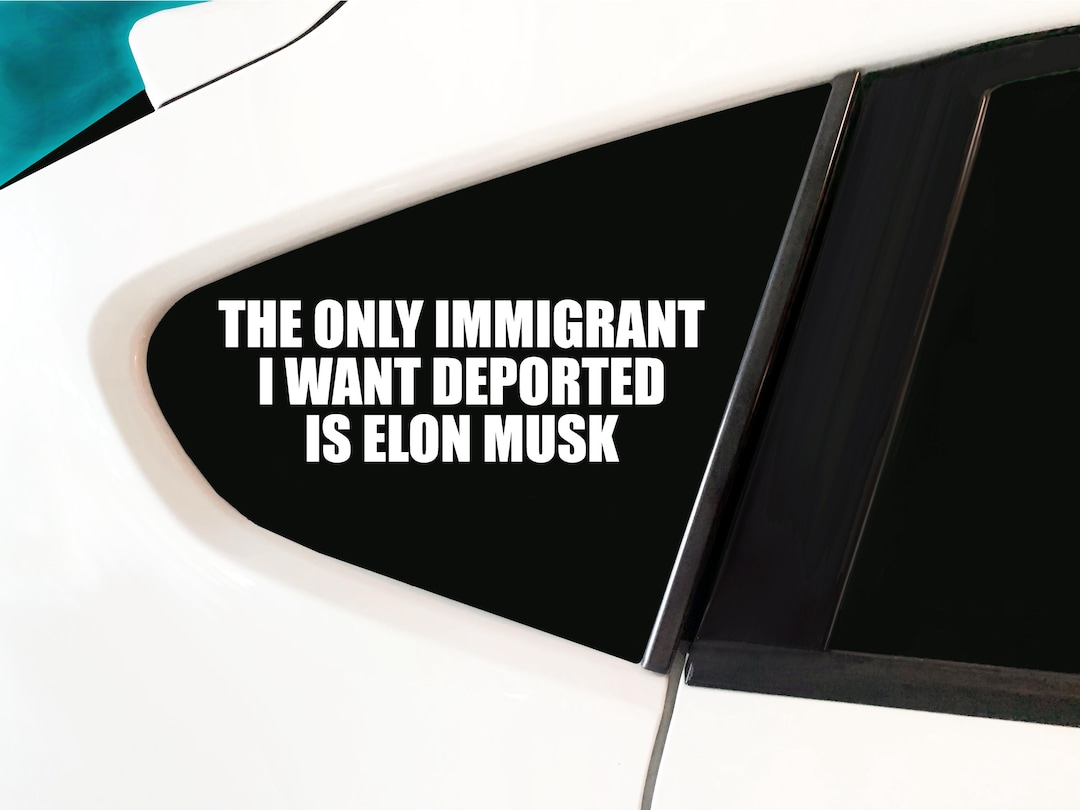 The Only Immigrant I Want Deported is Elon Musk - Electric Car Sticker ...