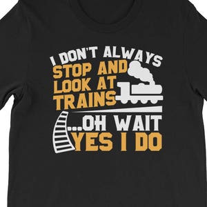 May include: Black t-shirt with a white graphic design that says "I don't always stop and look at trains...oh wait yes I do". The graphic also includes a cartoon train.