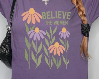 Believe The Women Feminist Tshirt, Floral Empowerment Tee, Women's Rights Shirt, Support Survivors Activism Apparel, Political Protest Shirt