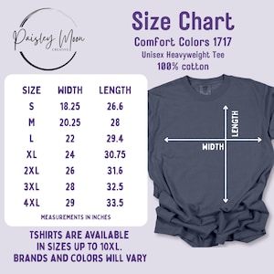 A size chart for the Comfort Colors® 1717. Size small is 18.25" across at the chest and 26.5" in length. Medium is 20.25" across at the chest and 28" long. Large is 22" across at the chest and 29.4" long. XL is 24" across and 30.75" long. 2XL is  26" across at the chest and 31.6" long. 3XL is 28" across and 32.5" long. 4XL is 29" across at the chest and 33.5" long. And design can be available in shirts up to 10XL, brands and colors will vary.