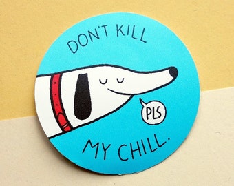 May include: A blue and white round sticker with a cartoon dog saying "Don't kill my chill. Pls."