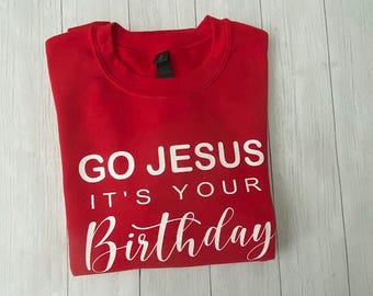 Custom Made Sweatshirts Go Jesus Its Your Birthday Sweatshirt