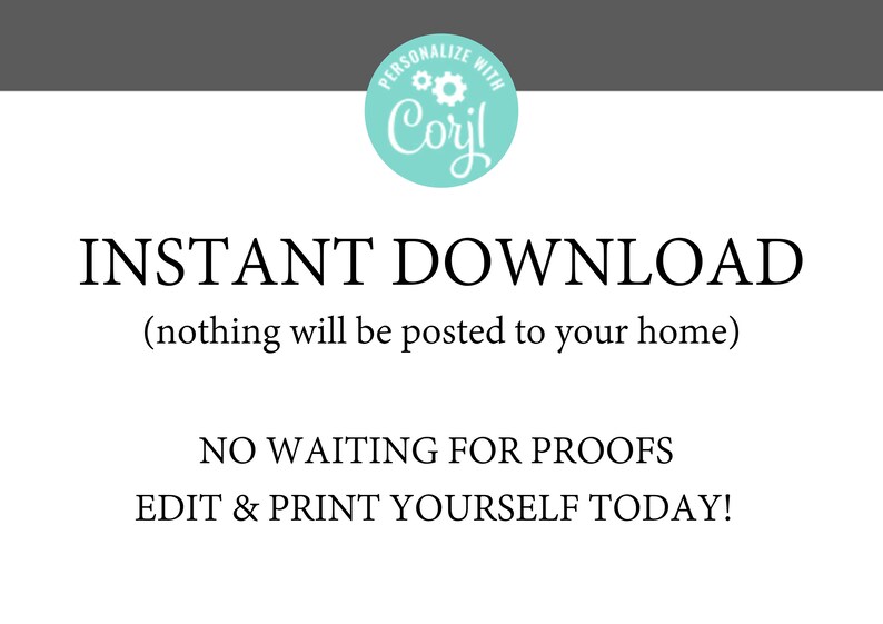 May include: White background with the text "INSTANT DOWNLOAD" in a serif font. Below, smaller text reads "(nothing will be posted to your home)". Additional text states "NO WAITING FOR PROOFS EDIT & PRINT YOURSELF TODAY!" A teal circle with the word "Cori" is at the top.