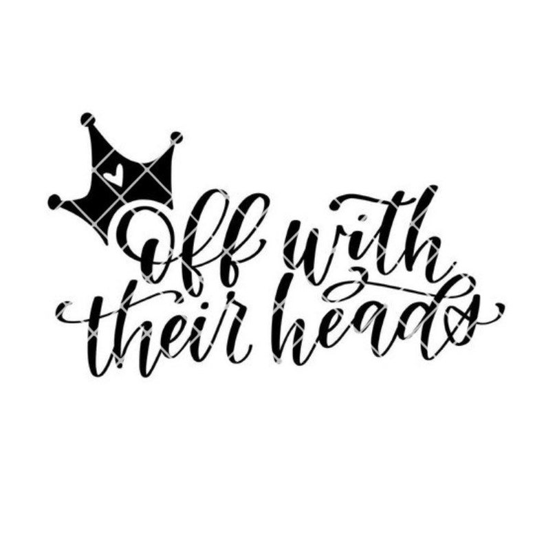May include: Black and white graphic design featuring a crown and the text "Off with their heads."