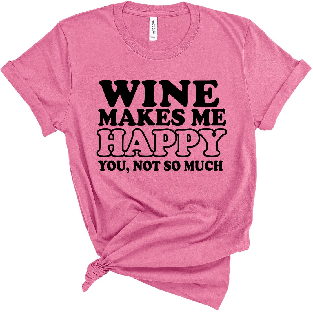 Wine Makes Me Happy You Not so Much Funny Women's Shirt Etsy