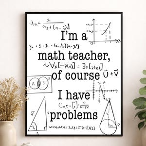 May include: Black framed print with white background and mathematical equations and the text "I'm a math teacher, of course I have problems". Includes geometric shapes and formulas.